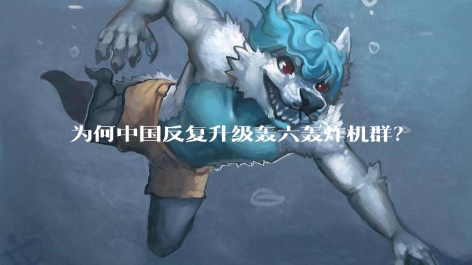 为何中国反复升级轰六轰炸机群？