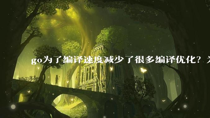 go为了编译速度减少了很多编译优化？为什么不能提供优化编译模式来提升运行效率？是太懒还是另有隐情？