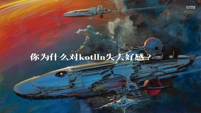 你为什么对kotlin失去好感?