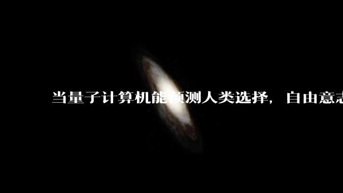 当量子计算机能预测人类选择，自由意志是否沦为算法的注脚？
