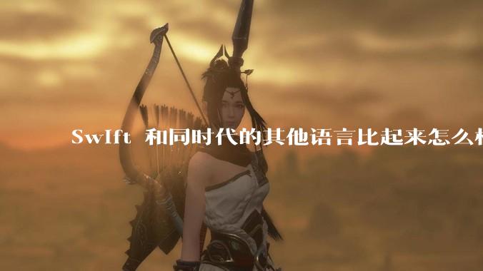 Swift 和同时代的其他语言比起来怎么样？