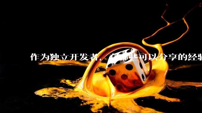 作为独立开发者，有哪些可以分享的经验？